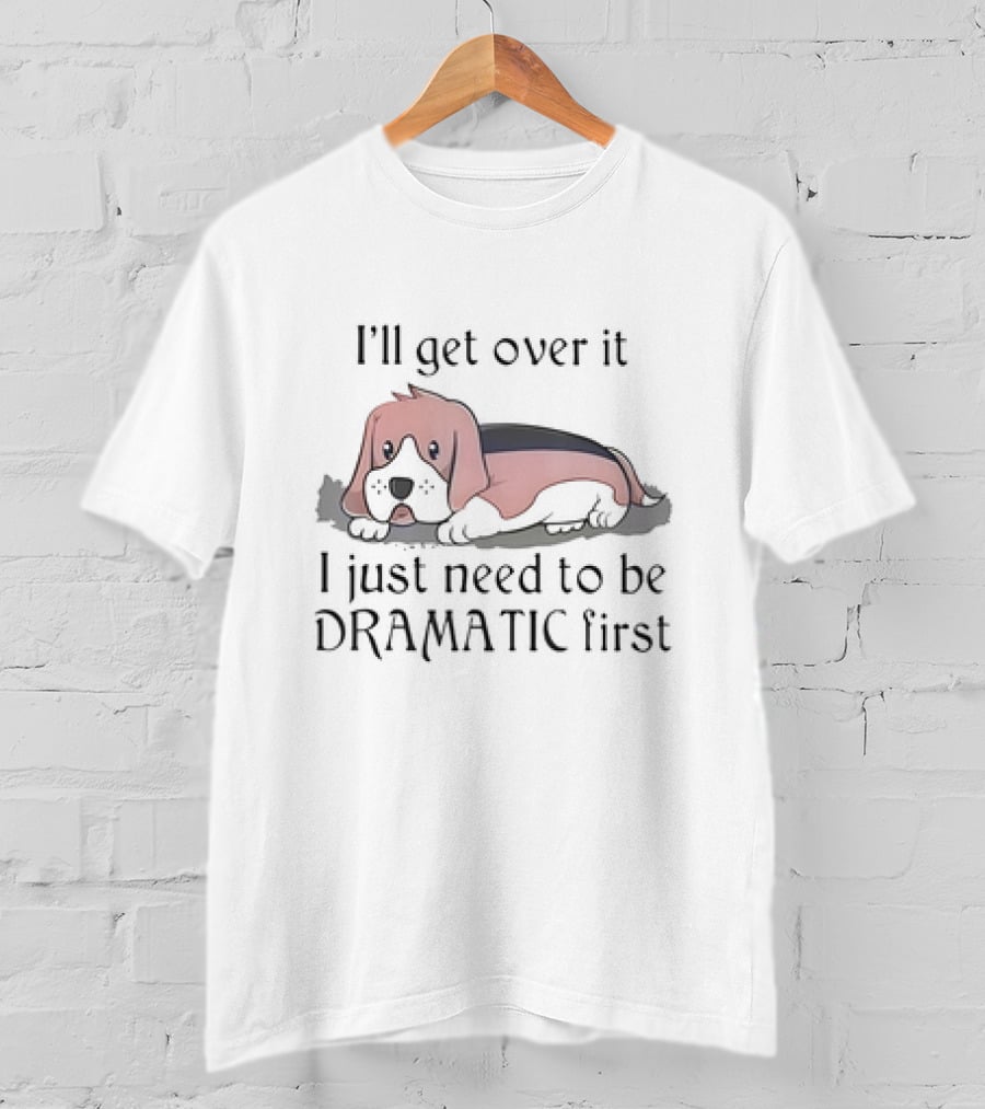 Beagle Dog I'll Get Over It I Just Need To Be Dramatic First T-Shirt