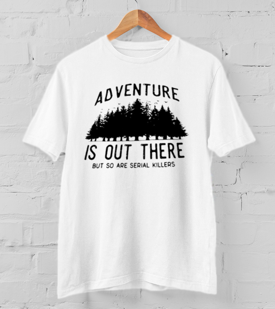 Adventure Is Out There But So Are Serial Killers Forest T-Shirt