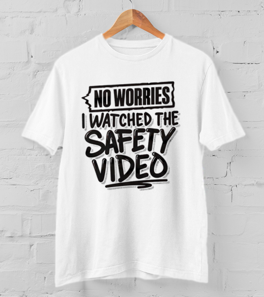 No Worries I Watched The Safety Video T-Shirt