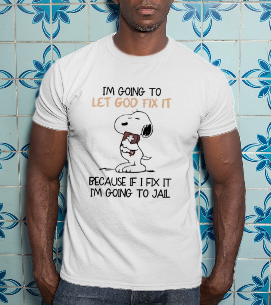 I'm Going To Let God Fix It Because If I Fix It I'm Going To Jail Snoopy T-Shirt