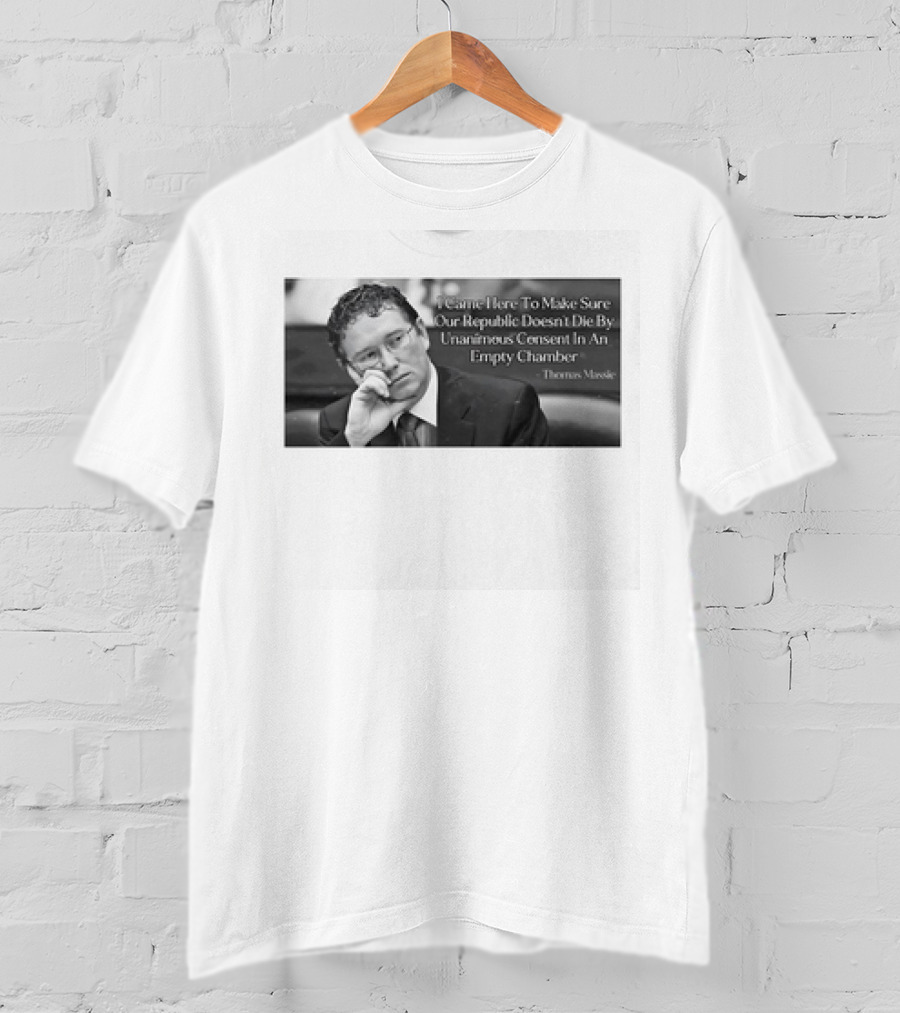 Thomas Massie I Came Here To Make Sure Our Republic Doesn't Die By Unanimous Consent In An Empty Chamber T-Shirt