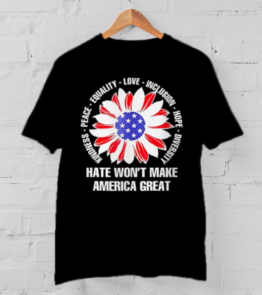 Kindness Peace Equality Love Inclusion Hope Diversity Flower USA Flag Hate Won’t Make America Great T-Shirt