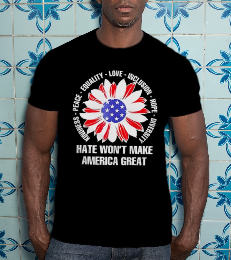 Kindness Peace Equality Love Inclusion Hope Diversity Flower USA Flag Hate Won’t Make America Great T-Shirt