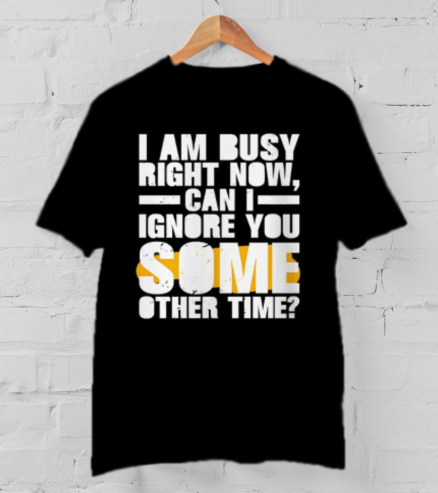 I Am Busy Right Now Can I Ignore You Some Other Time Bold Text With Yellow Highlight T-Shirt