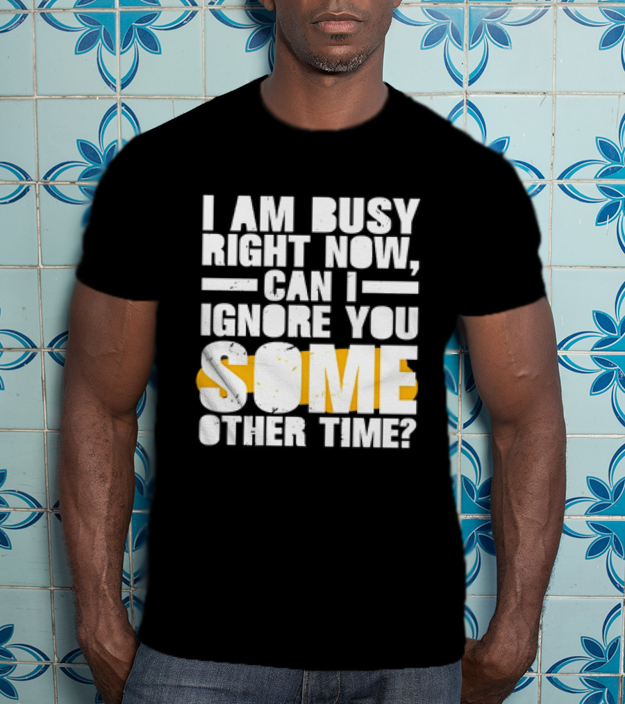 I Am Busy Right Now Can I Ignore You Some Other Time Bold Text With Yellow Highlight T-Shirt