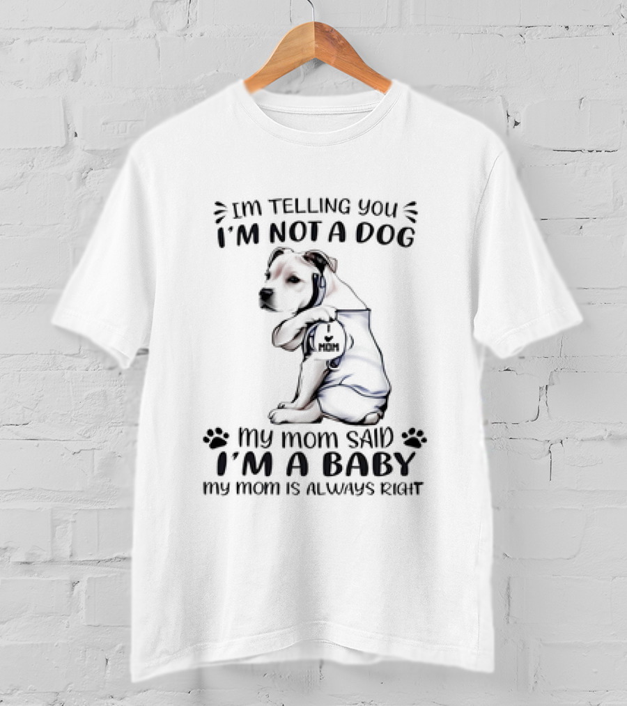 I'm Telling You I'm Not A Dog My Mom Said I'm A Baby My Mom Is Always Right T-Shirt