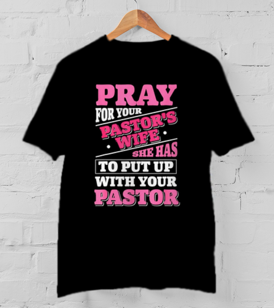 Pray For Your Pastor's Wife She Has To Put Up With Your Pastor T-Shirt