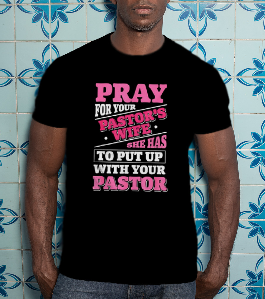 Pray For Your Pastor's Wife She Has To Put Up With Your Pastor T-Shirt