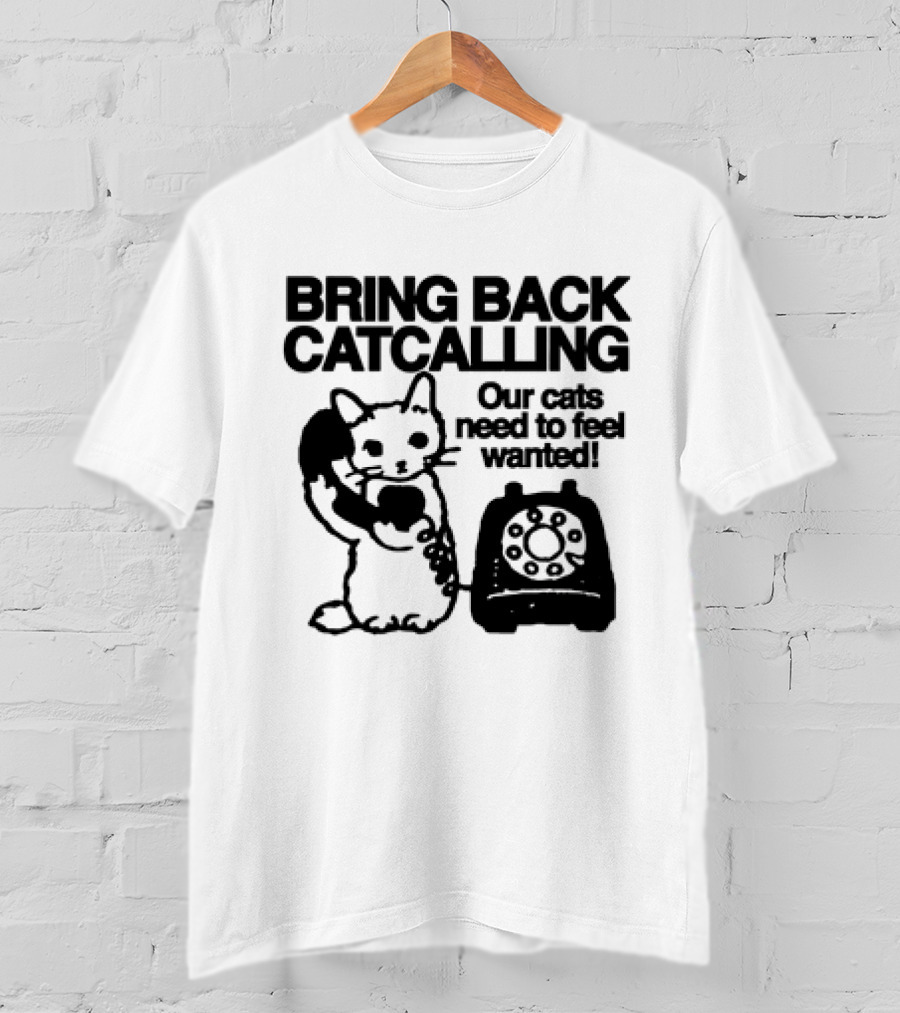 Bring Back Catcalling Our Cats Need To Feel Wanted Telephone Cat T-Shirt
