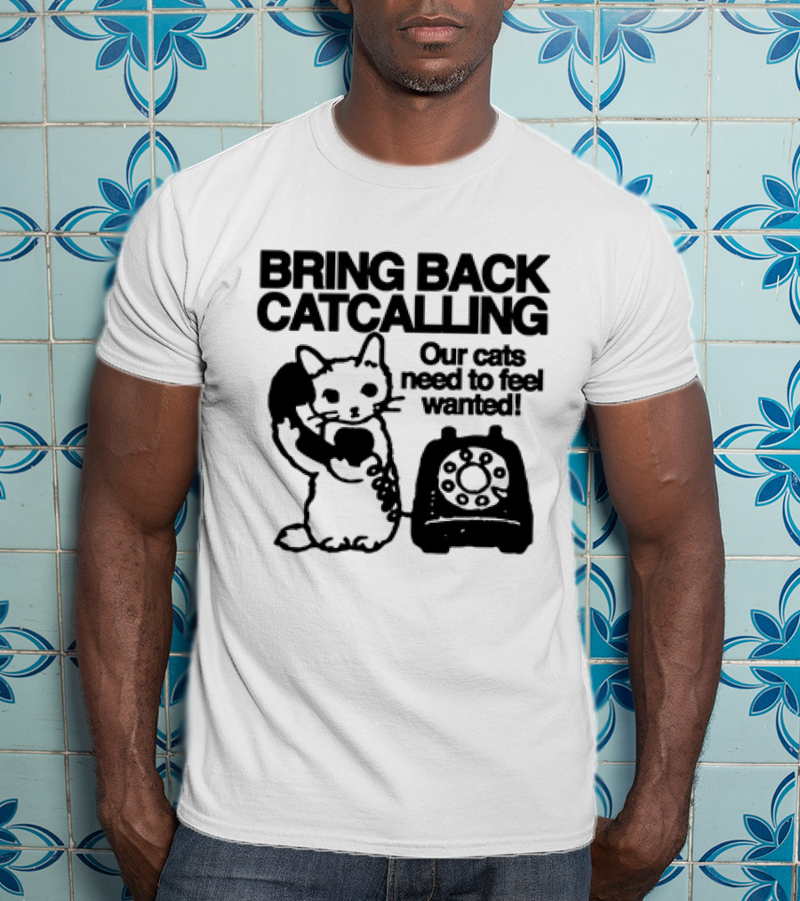 Bring Back Catcalling Our Cats Need To Feel Wanted Telephone Cat T-Shirt