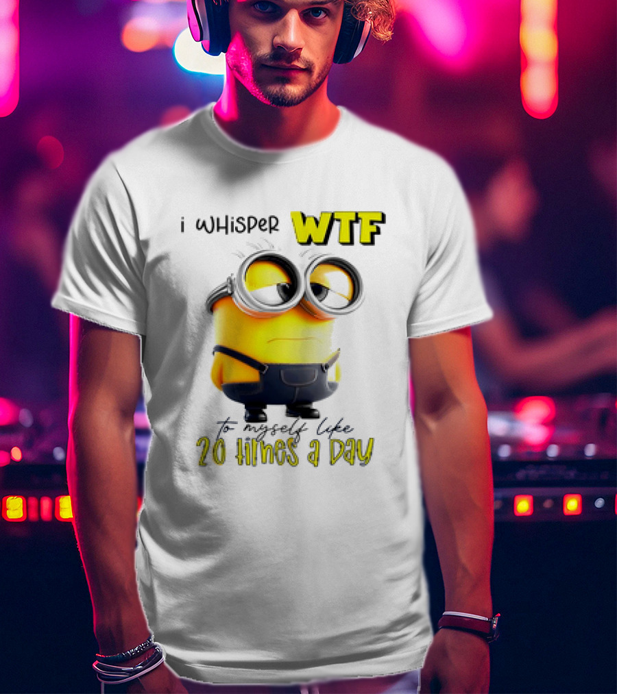 Minion I Whisper WTF To Myself Like 20 Times A Day T-Shirt