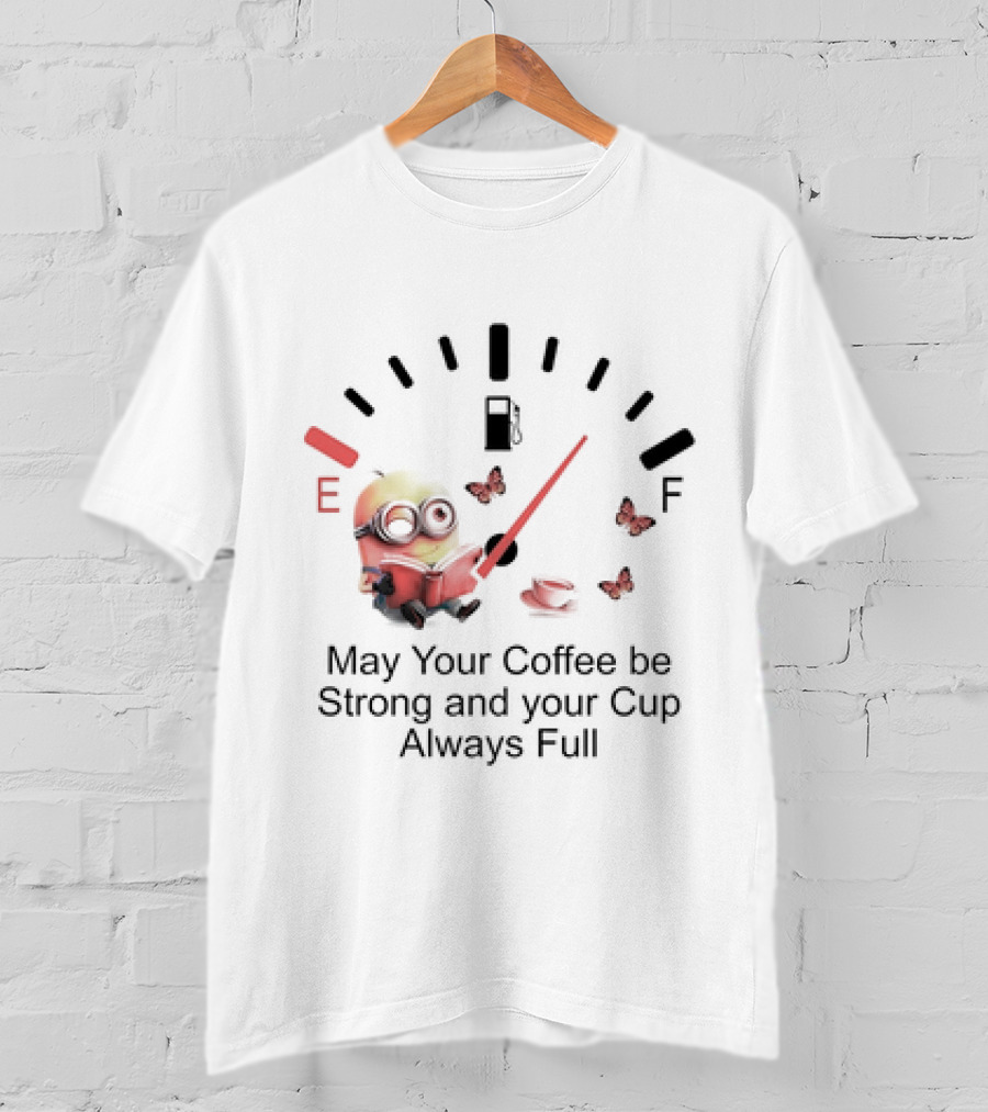 Minion Reading Beside Coffee Cup With Gas Gauge And Butterflies May Your Coffee Be Strong And Your Cup Always Full T-Shirt