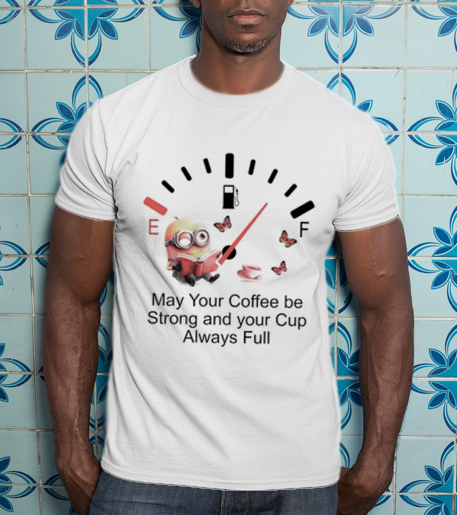 Minion Reading Beside Coffee Cup With Gas Gauge And Butterflies May Your Coffee Be Strong And Your Cup Always Full T-Shirt