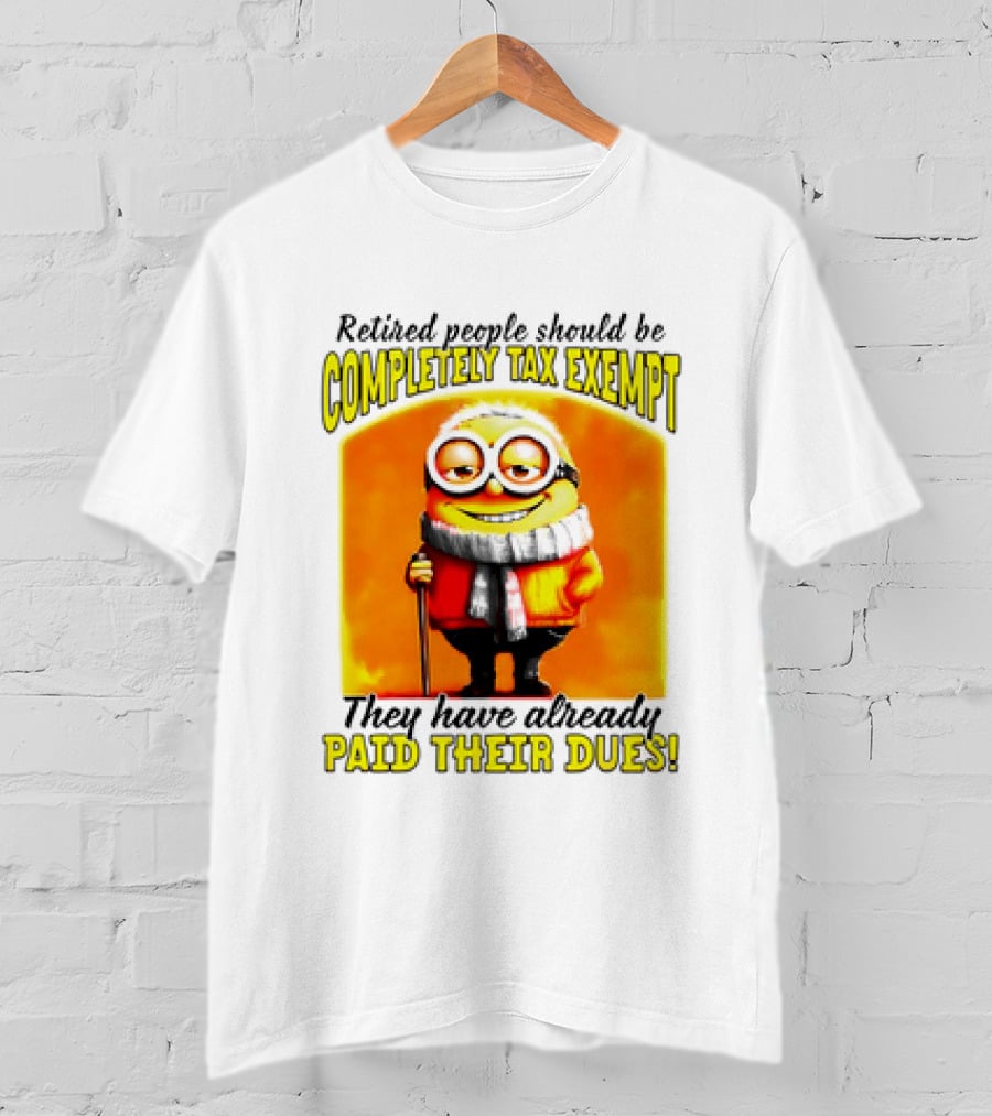 Retired People Should Be Completely Tax Exempt Minion Paid Their Dues T-Shirt
