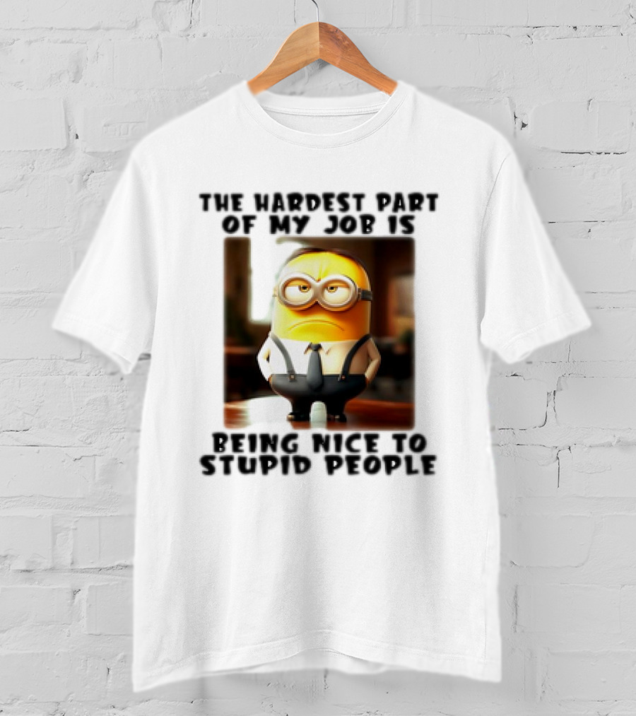 The Hardest Part Of My Job Is Being Nice To Stupid People Minion T-Shirt
