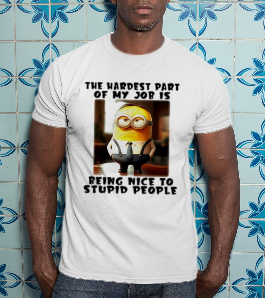 The Hardest Part Of My Job Is Being Nice To Stupid People Minion T-Shirt