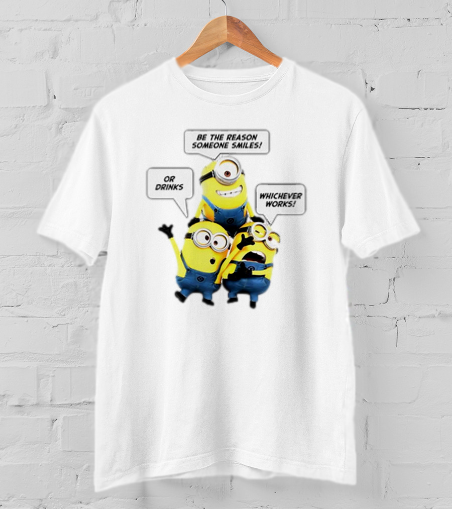 Minions Be The Reason Someone Smiles Or Drinks Whichever Works T-Shirt