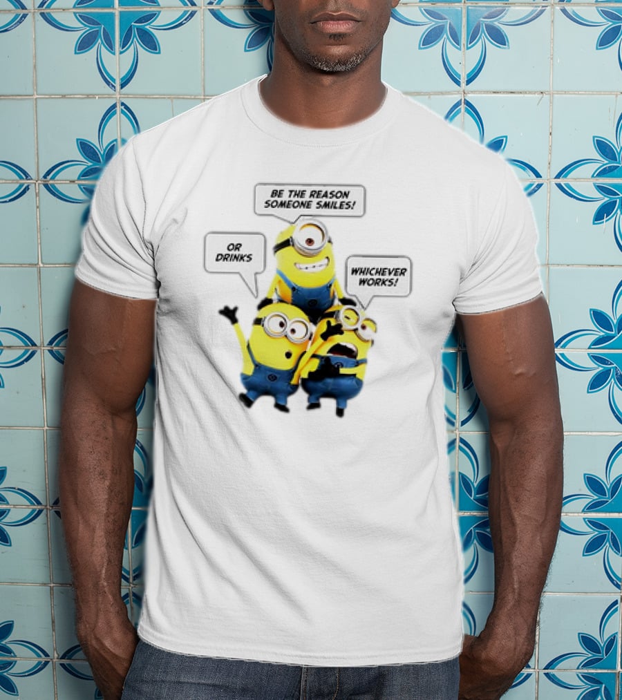 Minions Be The Reason Someone Smiles Or Drinks Whichever Works T-Shirt