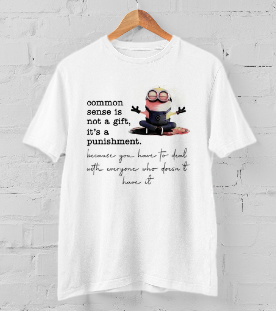 Common Sense Is Not A Gift It's A Punishment Because You Have To Deal With Everyone Who Doesn't Have It Minions T-Shirt