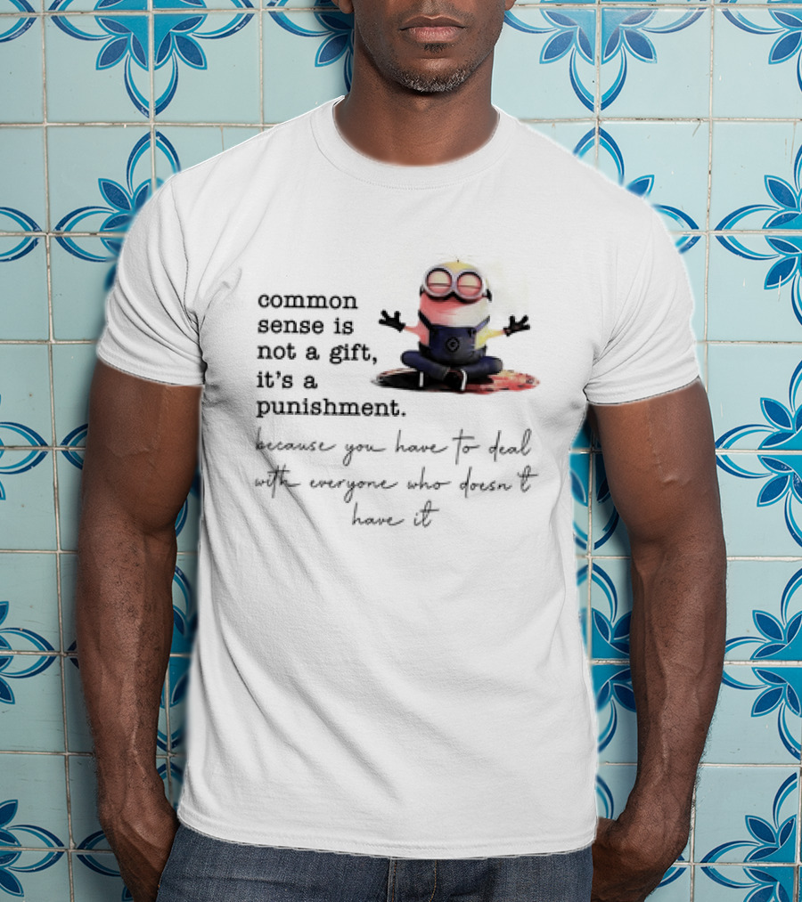 Common Sense Is Not A Gift It's A Punishment Because You Have To Deal With Everyone Who Doesn't Have It Minions T-Shirt