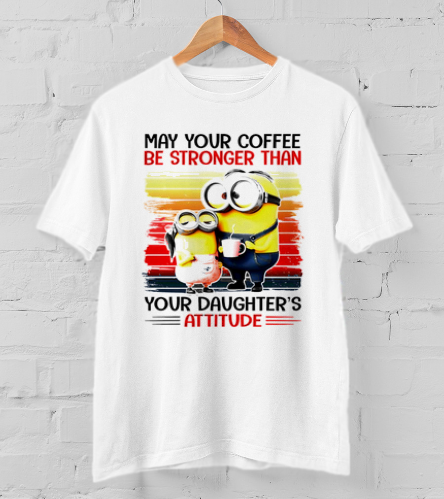 May Your Coffee Be Stronger Than Your Daughter’s Attitude Minions T-Shirt