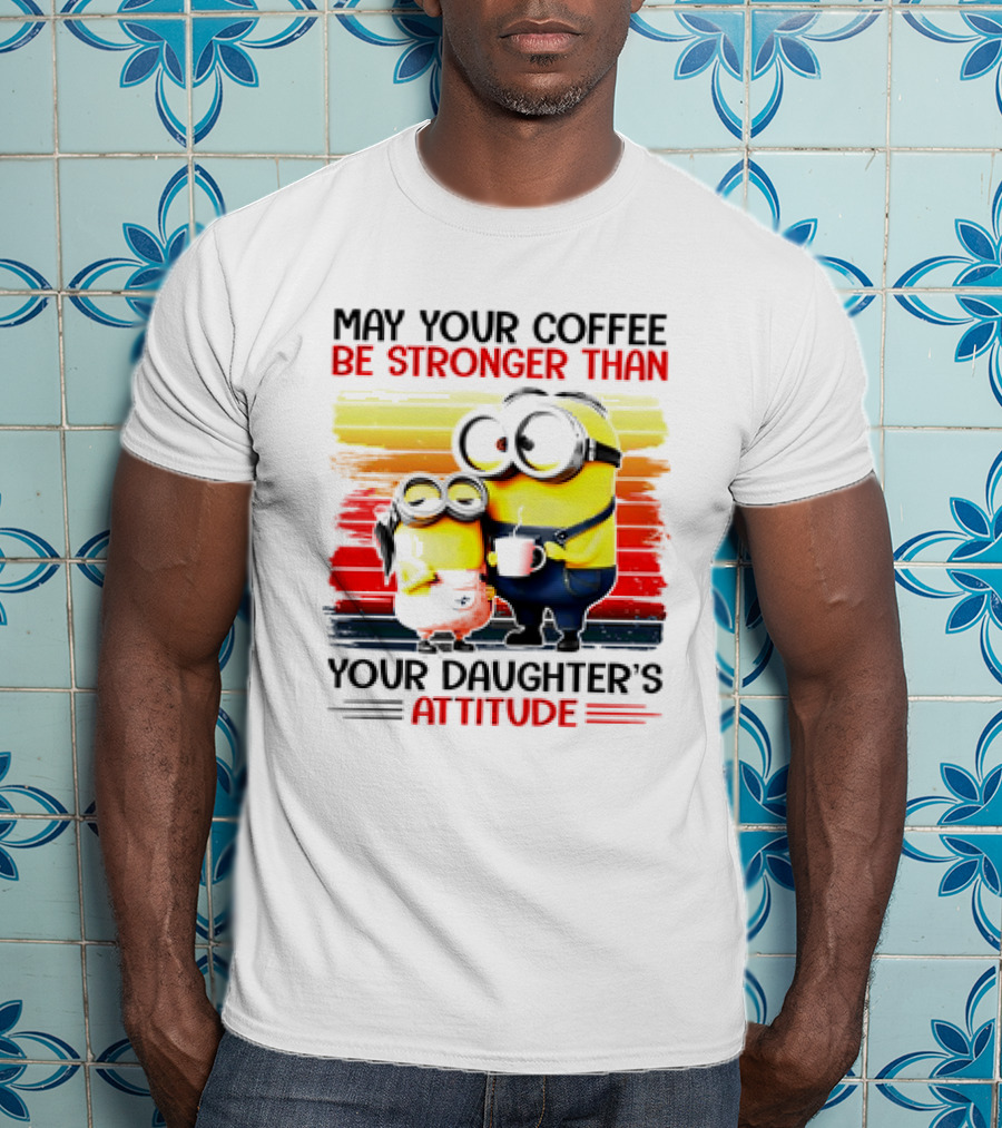 May Your Coffee Be Stronger Than Your Daughter’s Attitude Minions T-Shirt