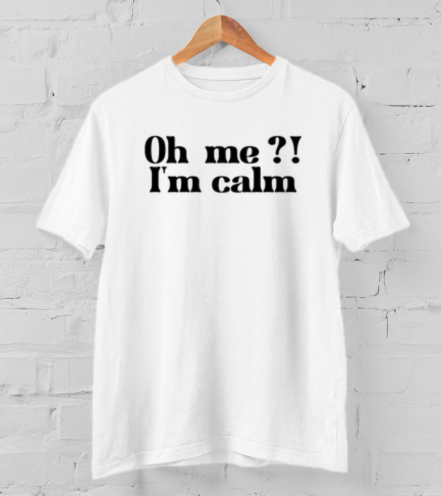 Oh Me? I’m Calm T-Shirt