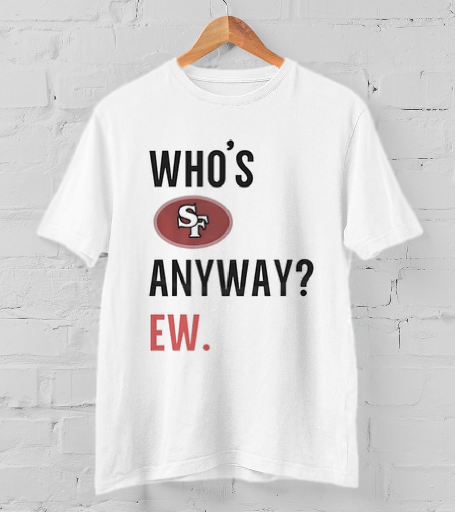 Who's Sf Anyway? Ew T-Shirt