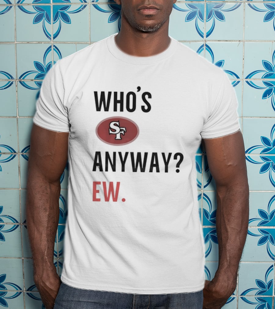 Who's Sf Anyway? Ew T-Shirt