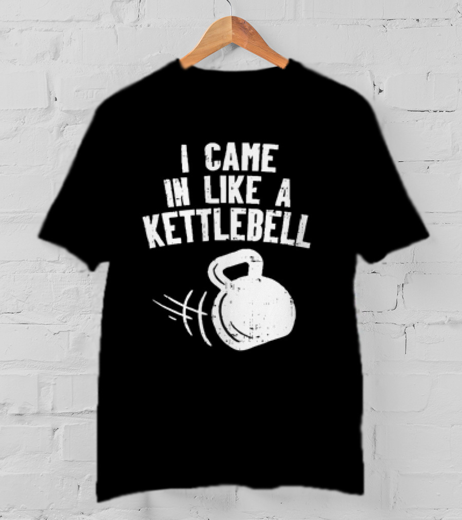 I Came In Like A Kettlebell Fitness Pun Workout Motivation T-Shirt