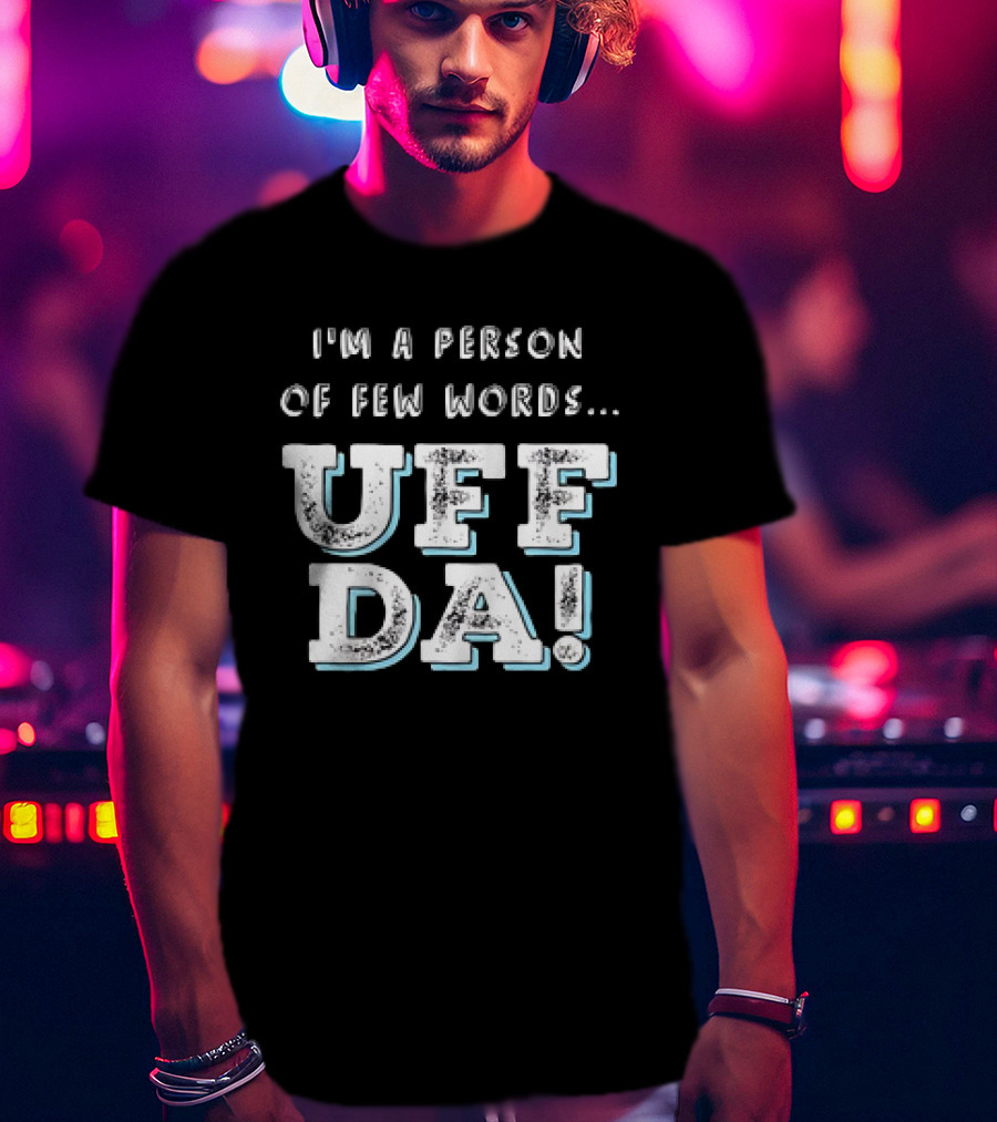 I’m A Person Of Few Words UFF DA T-Shirt