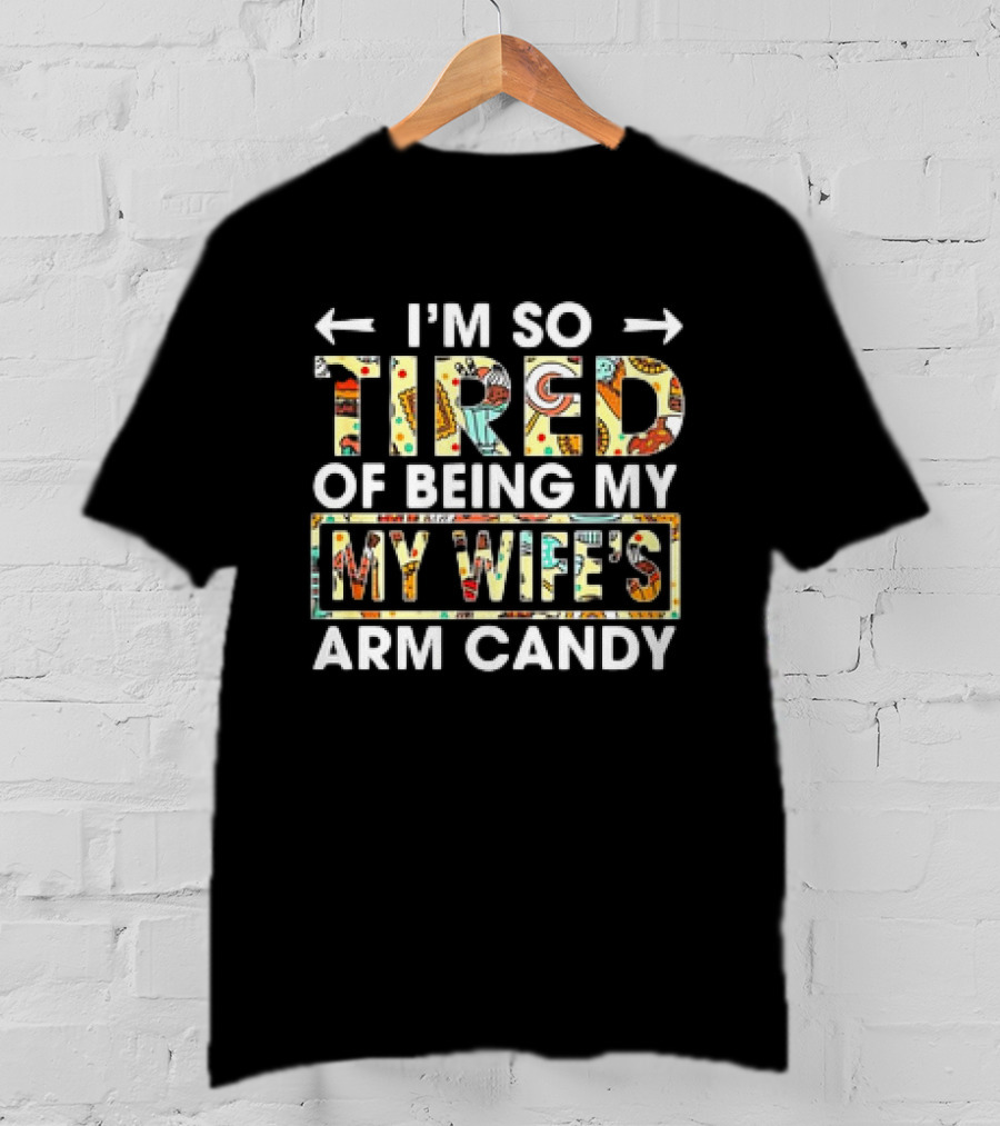 I’m So Tired Of Being My Wife’s Arm Candy Colorful Patterned Text T-Shirt