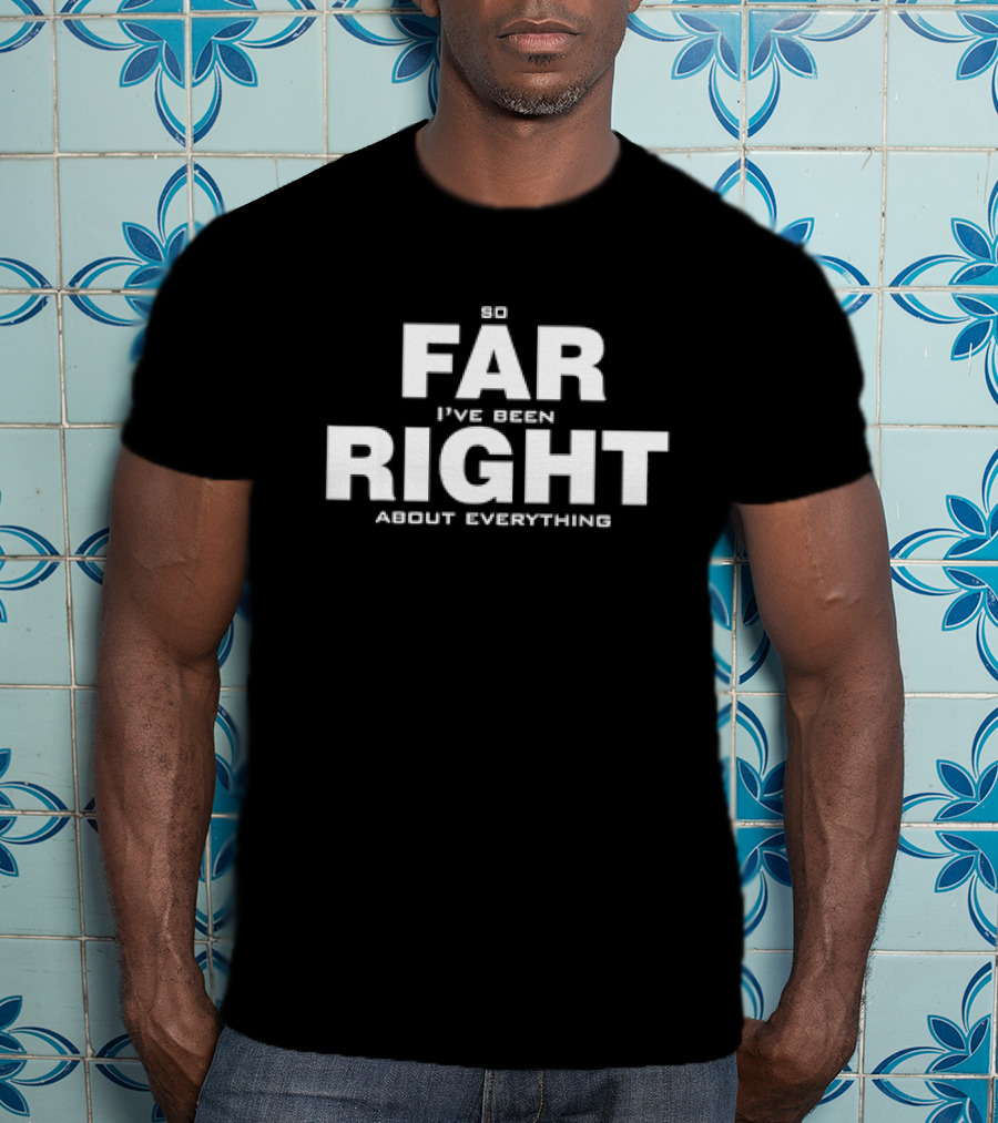 So Far I've Been Right About Everything T-Shirt