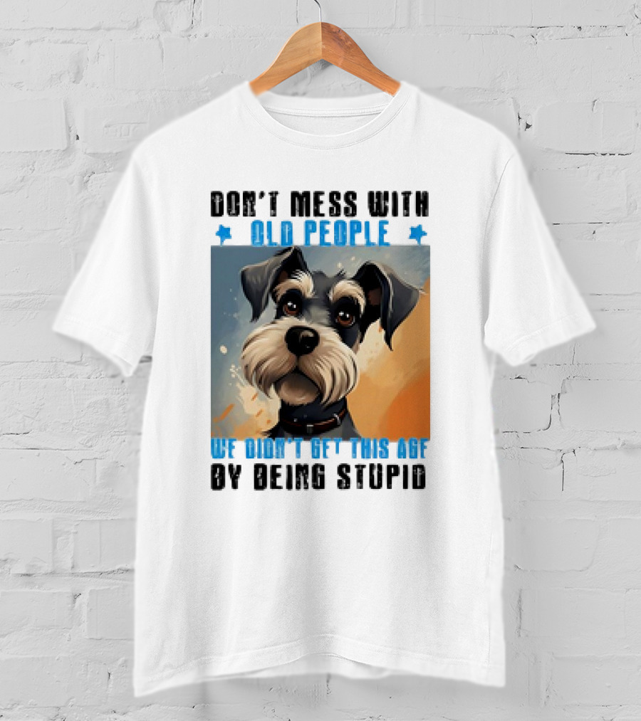 Don’t Mess With Old People We Didn’t Get This Age By Being Stupid Dog T-Shirt