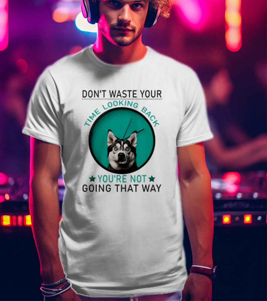 Don't Waste Your Time Looking Back You're Not Going That Way Husky Clock T-Shirt