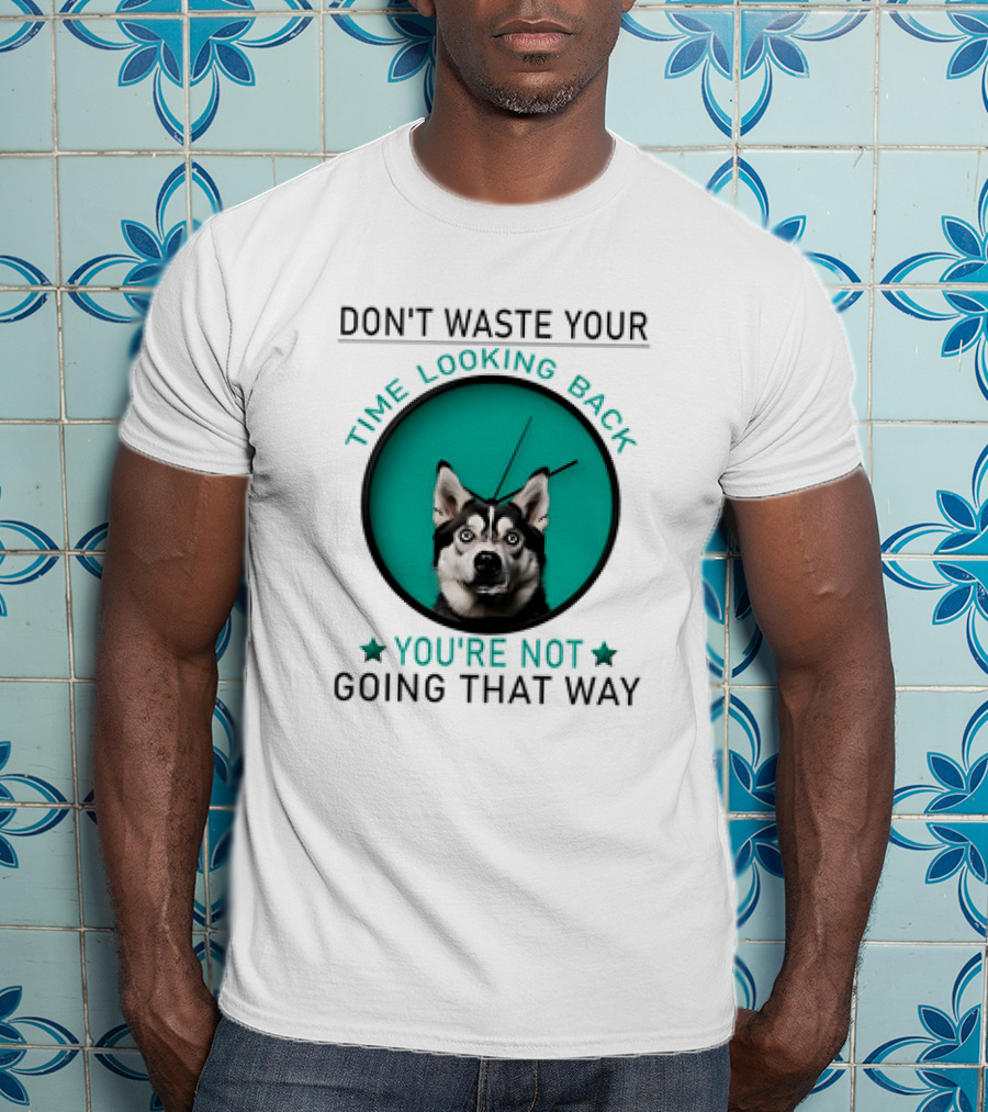 Don't Waste Your Time Looking Back You're Not Going That Way Husky Clock T-Shirt