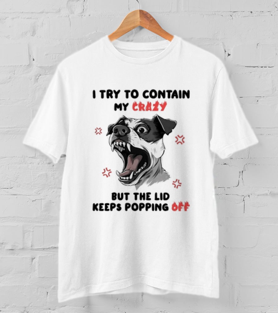 I Try To Contain My Crazy Dog But The Lid Keeps Popping Off T-Shirt