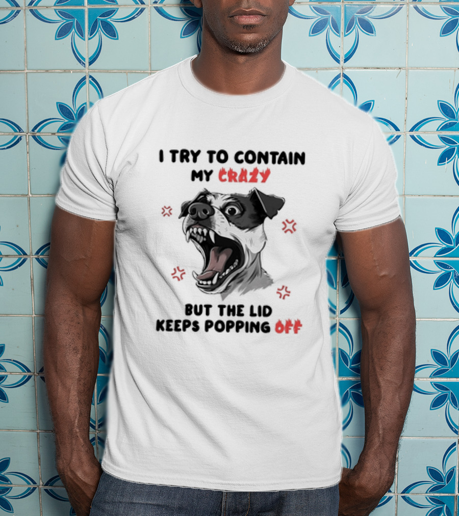I Try To Contain My Crazy Dog But The Lid Keeps Popping Off T-Shirt