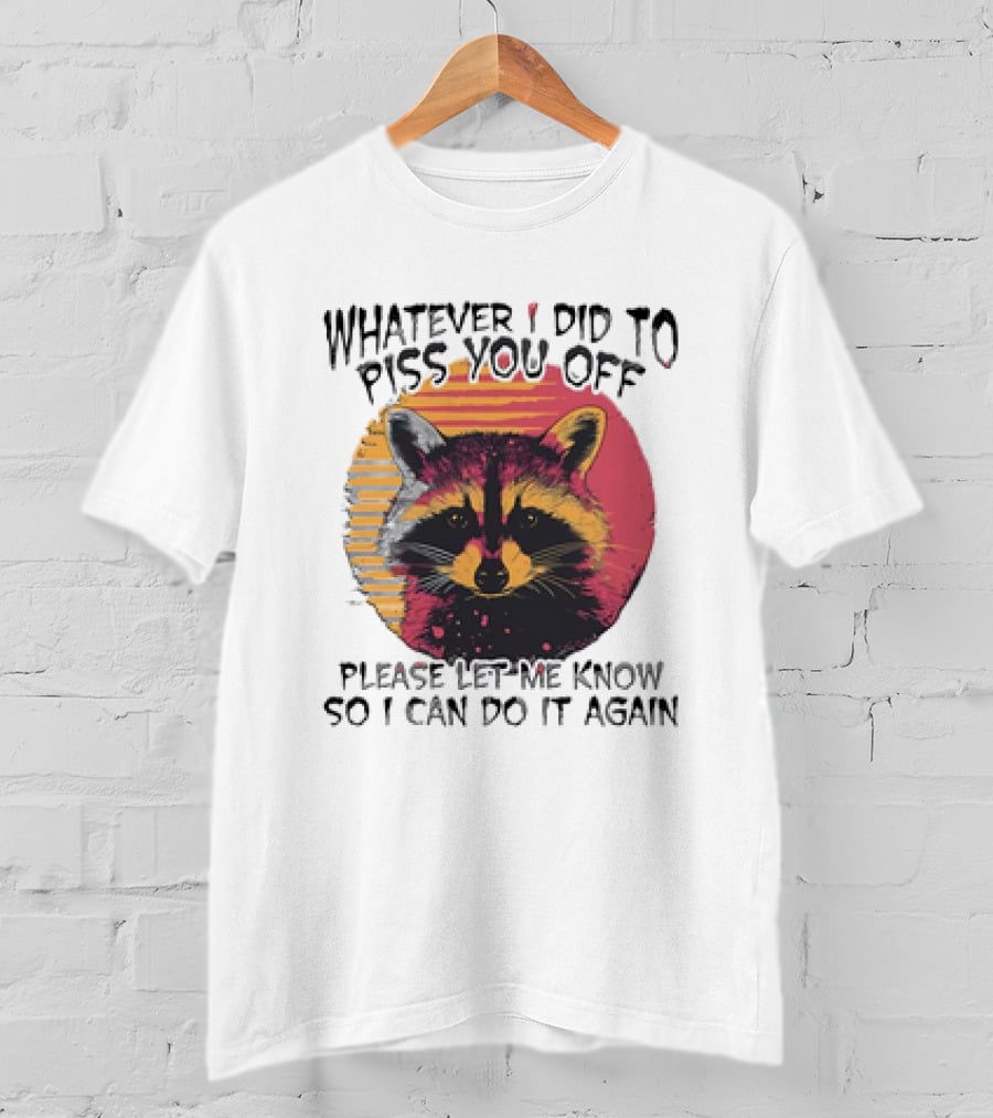 Whatever I Did To Piss You Off Raccoon Please Let Me Know So I Can Do It Again T-Shirt