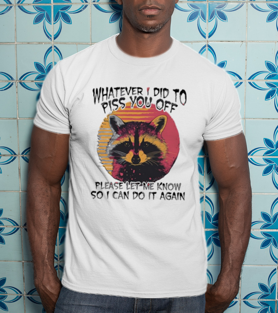Whatever I Did To Piss You Off Raccoon Please Let Me Know So I Can Do It Again T-Shirt
