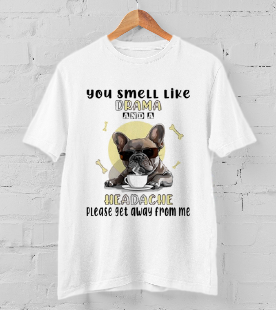 You Smell Like Drama And A Headache Please Get Away From Me French Bulldog With Coffee And Bones T-Shirt