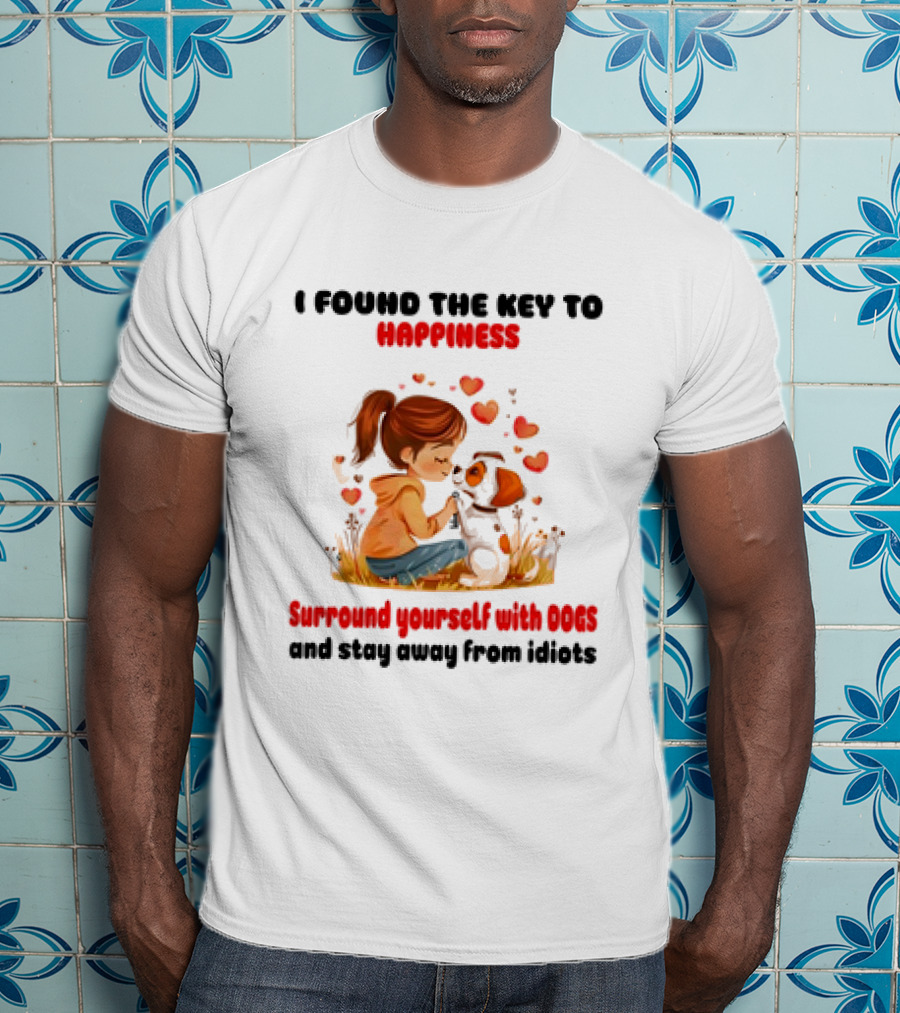 I Found The Key To Happiness Surround Yourself With Dogs And Stay Away From Idiots Hearts Girl Puppy T-Shirt