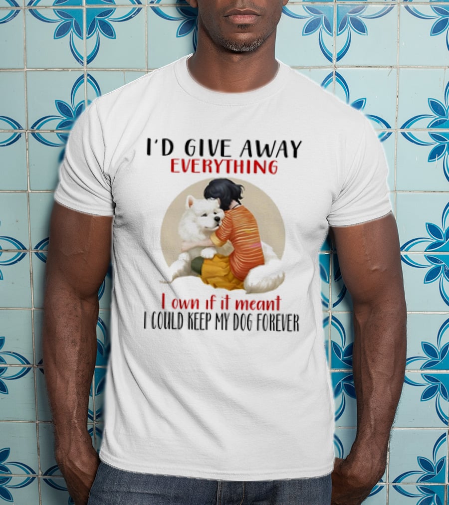 I’d Give Away Everything For My Dog Forever Hug Loyalty T-Shirt