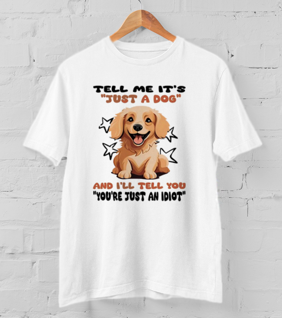 Tell Me It's Just A Dog And I'll Tell You You're Just An Idiot Stars Dog T-Shirt