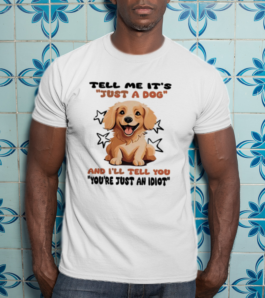 Tell Me It's Just A Dog And I'll Tell You You're Just An Idiot Stars Dog T-Shirt