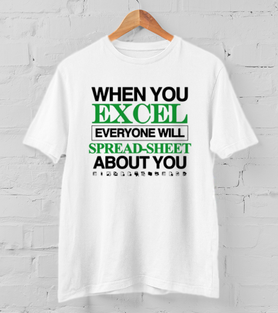 When You Excel Everyone Will Spread-Sheet About You T-Shirt