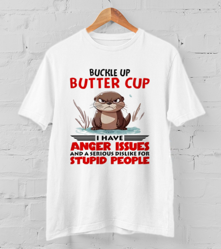 Buckle Up Butter Cup Otter I Have Anger Issues And A Serious Dislike For Stupid People T-Shirt