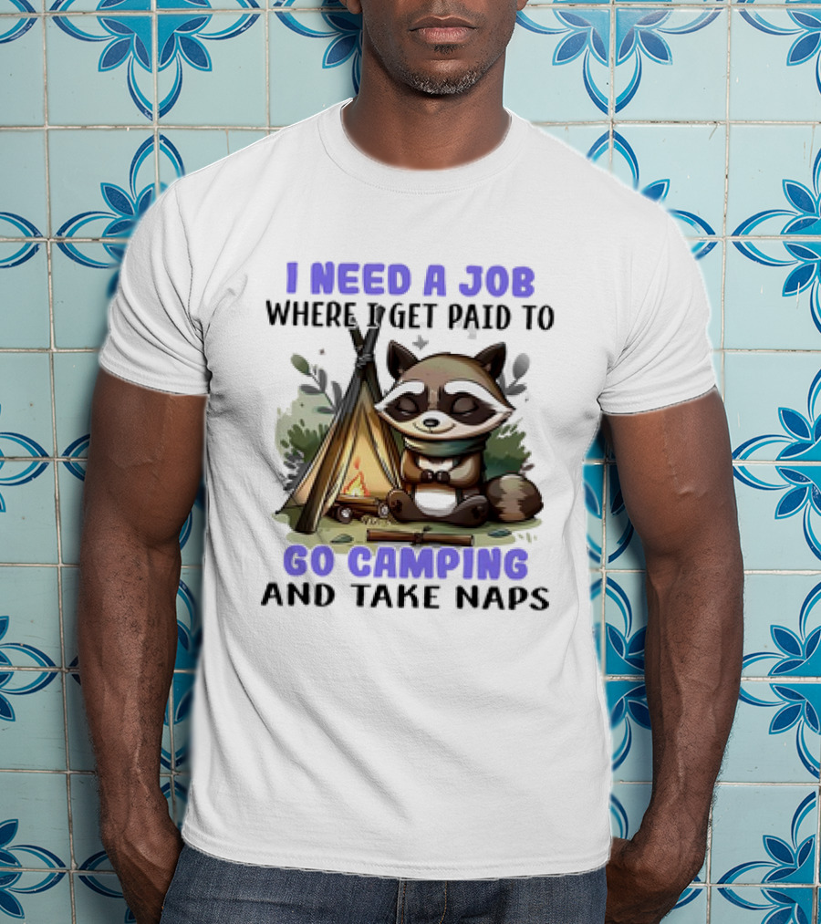 Raccoon I Need A Job Where I Get Paid To Go Camping And Take Naps T-Shirt