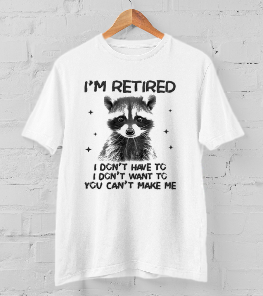 I'm Retired Raccoon I Don't Have To I Don't Want To You Can't Make Me T-Shirt