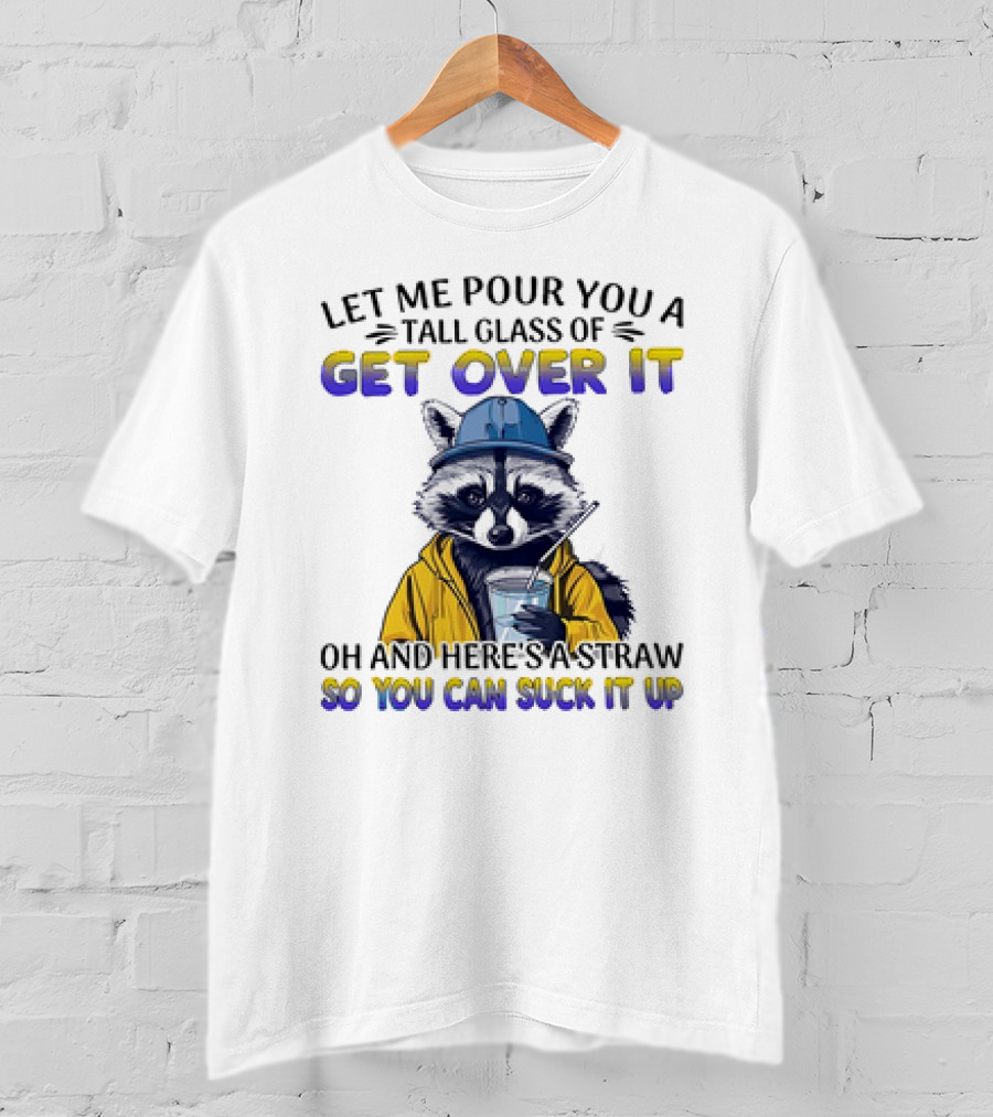 Let Me Pour You A Tall Glass Of Get Over It Oh And Here's A Straw So You Can Suck It Up Raccoon T-Shirt